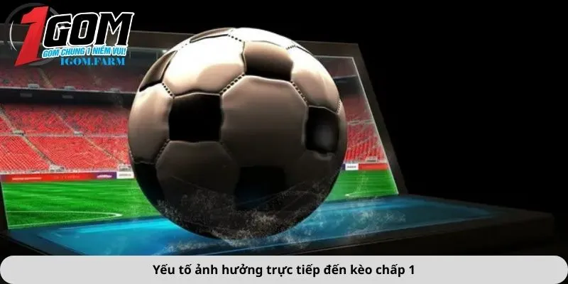 Yếu tố ảnh hưởng trực tiếp đến kèo chấp 1
