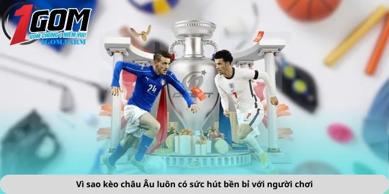 Vì sao kèo châu Âu luôn có sức hút bền bỉ với người chơi