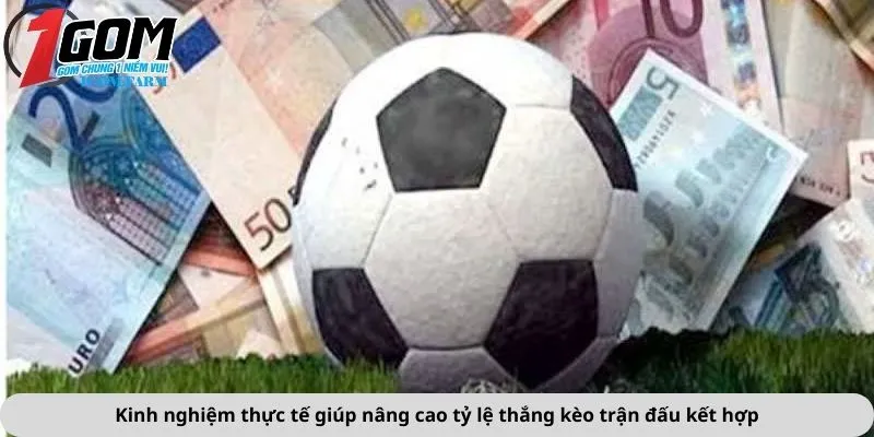 Kinh nghiệm thực tế giúp nâng cao tỷ lệ thắng kèo trận đấu kết hợp