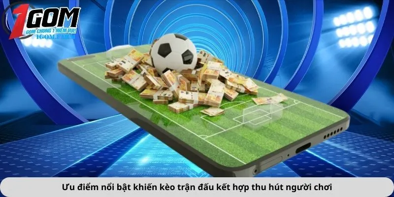 Ưu điểm nổi bật khiến kèo trận đấu kết hợp thu hút người chơi