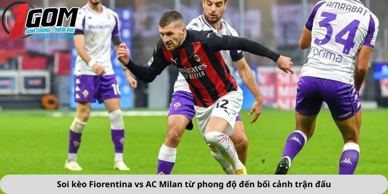 Soi kèo Fiorentina vs AC Milan từ phong độ đến bối cảnh trận đấu