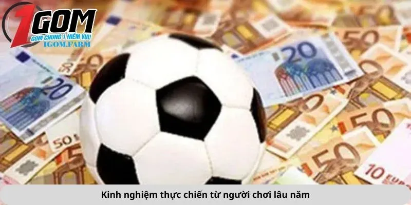 Kinh nghiệm thực chiến từ người chơi lâu năm